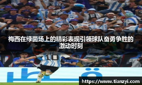 梅西在绿茵场上的精彩表现引领球队奋勇争胜的激动时刻